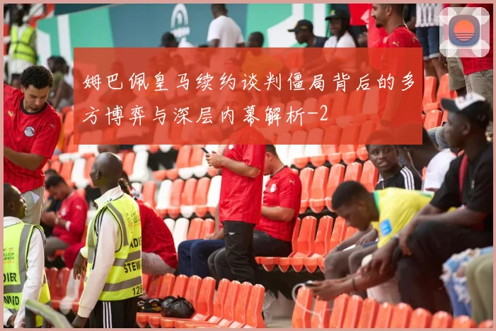 姆巴佩皇马续约谈判僵局背后的多方博弈与深层内幕解析