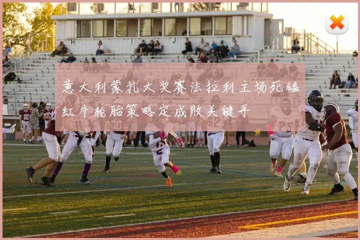 意大利蒙扎大奖赛法拉利主场死磕红牛轮胎策略定成败关键手