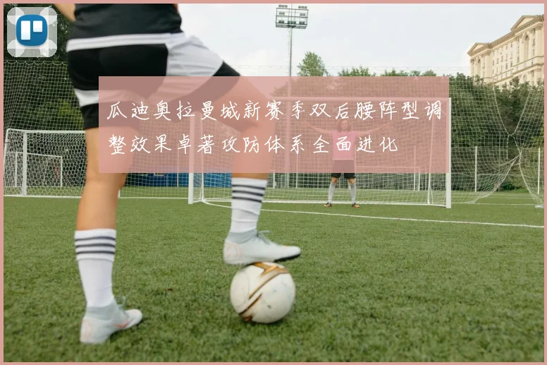 瓜迪奥拉曼城新赛季双后腰阵型调整效果卓著攻防体系全面进化