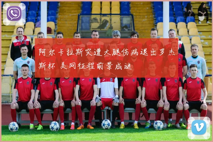 阿尔卡拉斯突遭大腿伤病退出罗杰斯杯 美网征程前景成谜