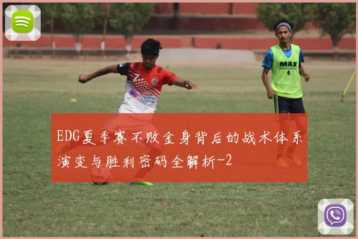 EDG夏季赛不败金身背后的战术体系演变与胜利密码全解析