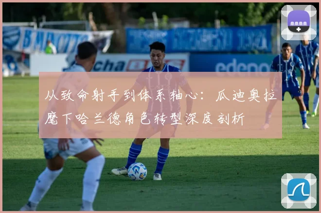 从致命射手到体系轴心：瓜迪奥拉麾下哈兰德角色转型深度剖析