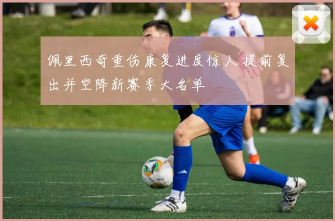 佩里西奇重伤康复进度惊人 提前复出并空降新赛季大名单
